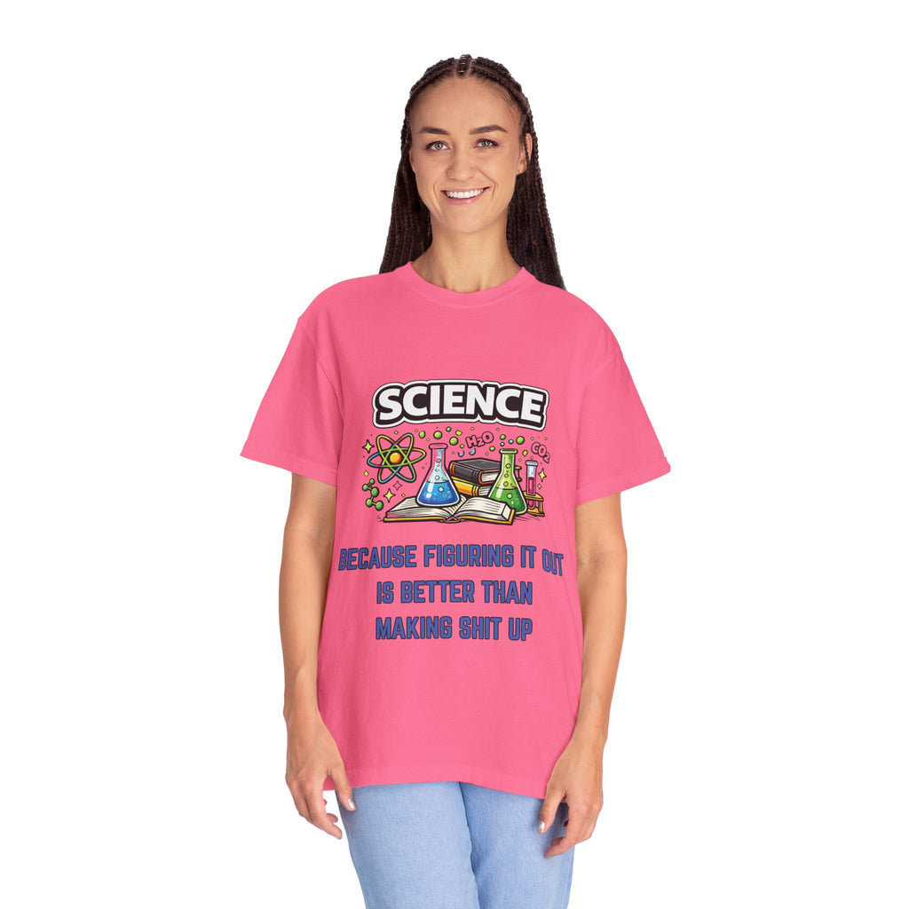 Science Because figuring it out is better than making shit up Comfort colors tee