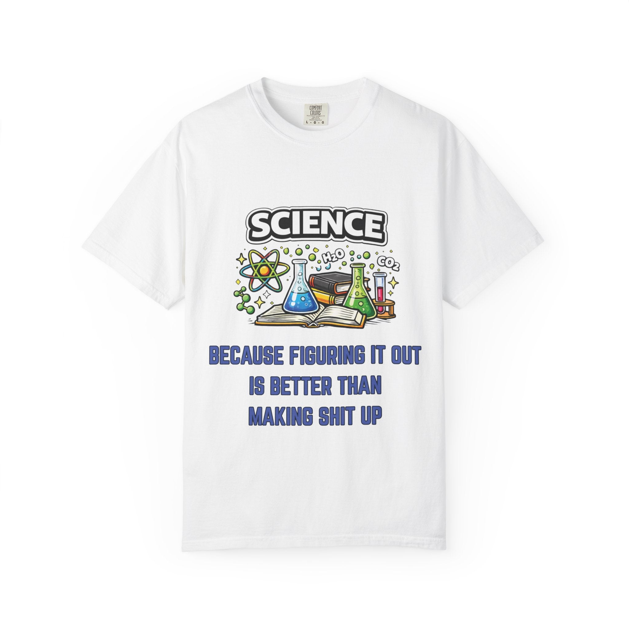 Science Because figuring it out is better than making shit up Comfort colors tee