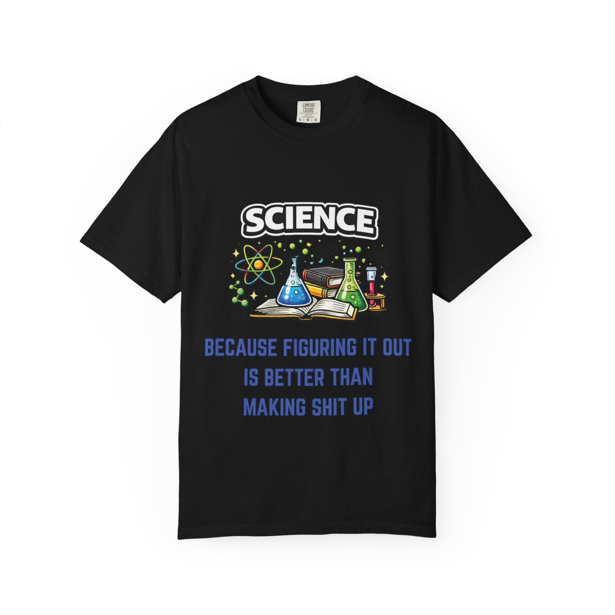 Science Because figuring it out is better than making shit up Comfort colors tee