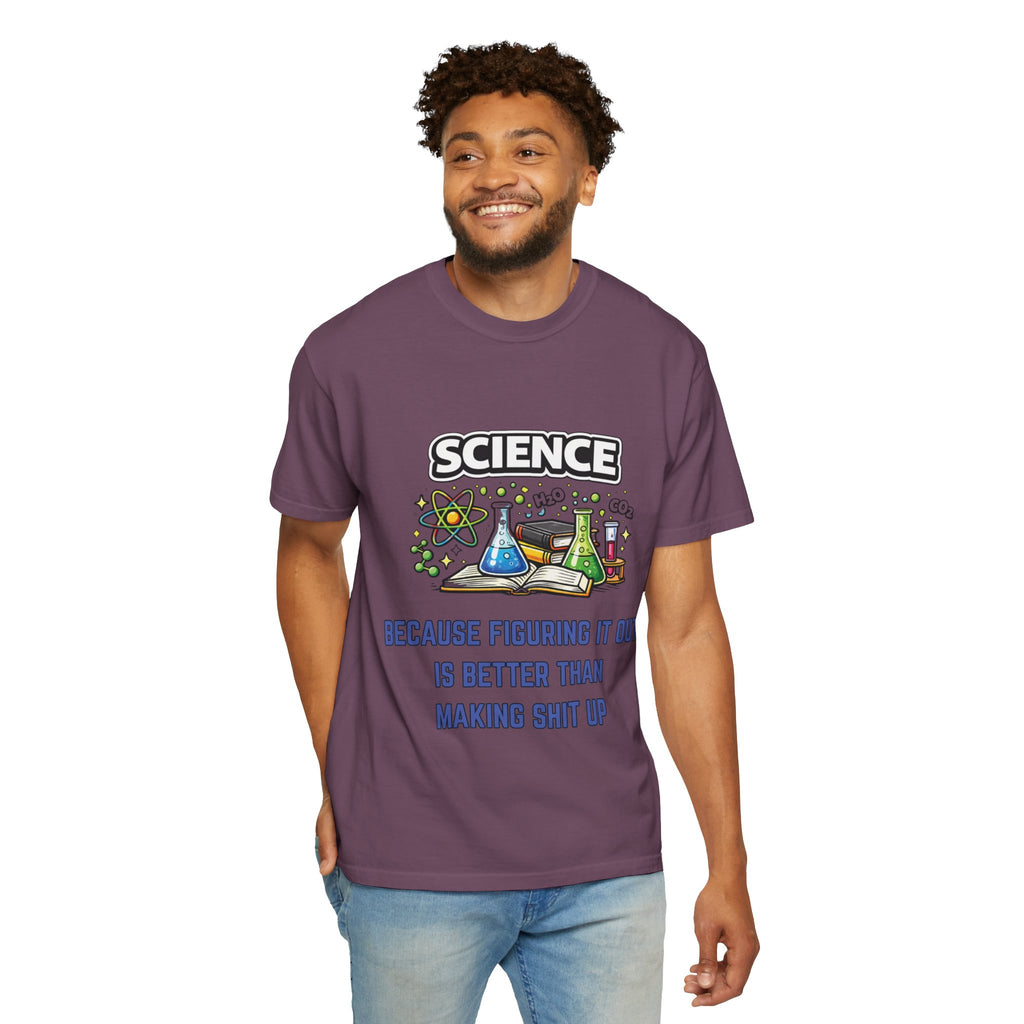 Science Because figuring it out is better than making shit up Comfort colors tee