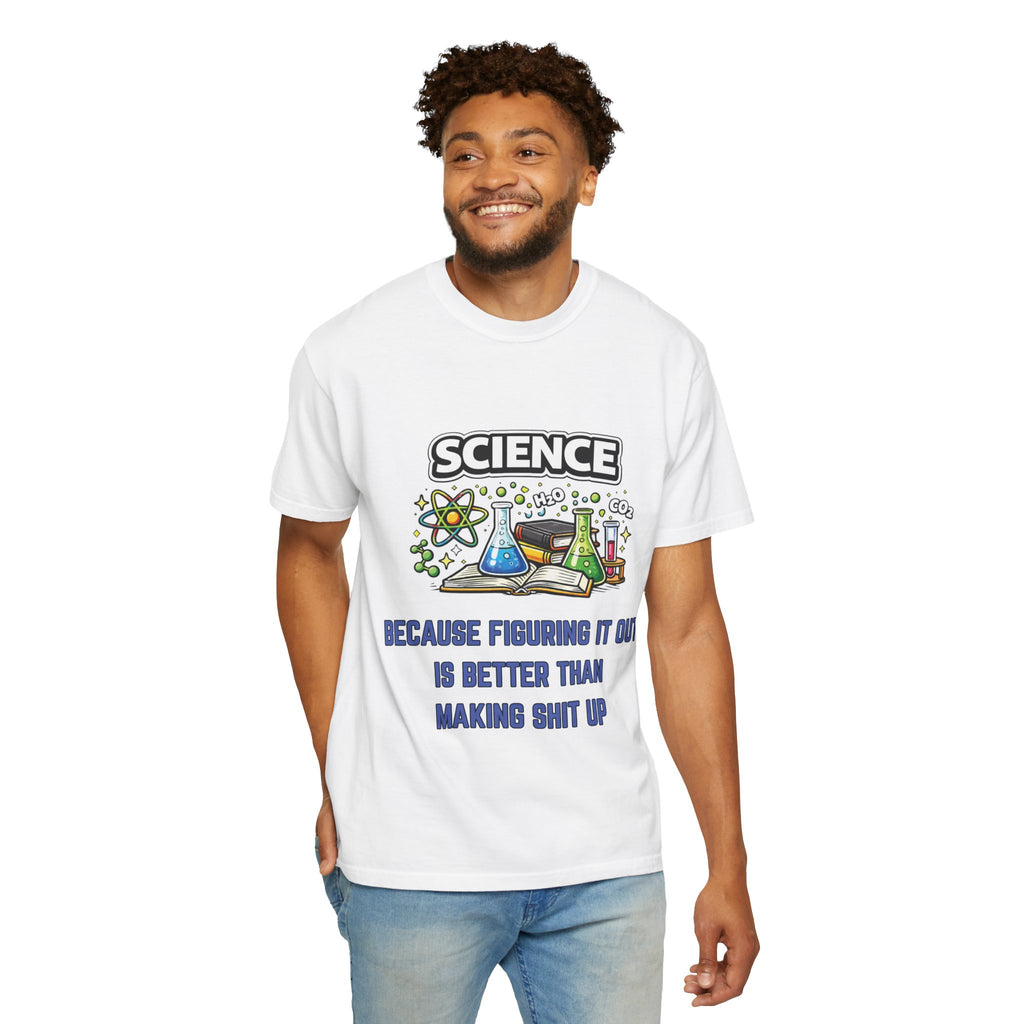 Science Because figuring it out is better than making shit up Comfort colors tee