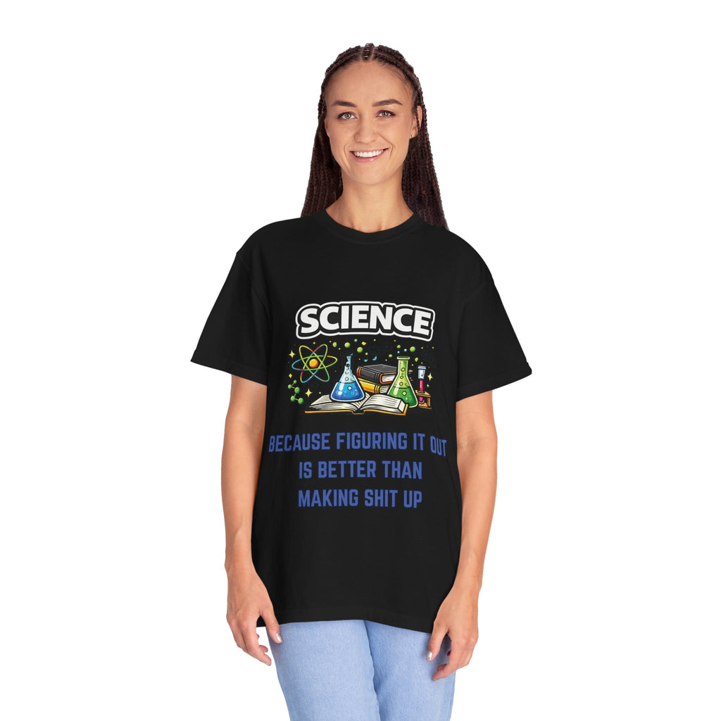 Science Because figuring it out is better than making shit up Comfort colors tee
