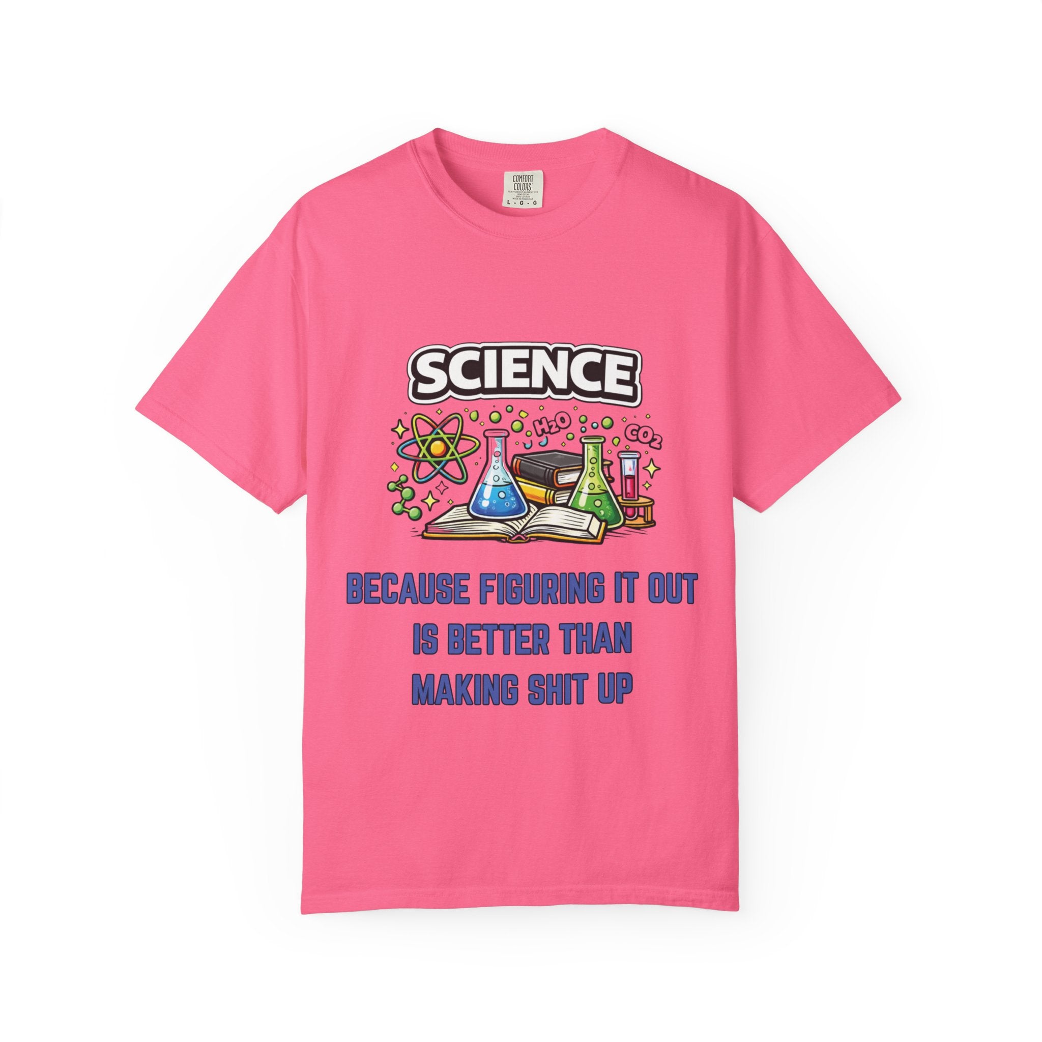 Science Because figuring it out is better than making shit up Comfort colors tee