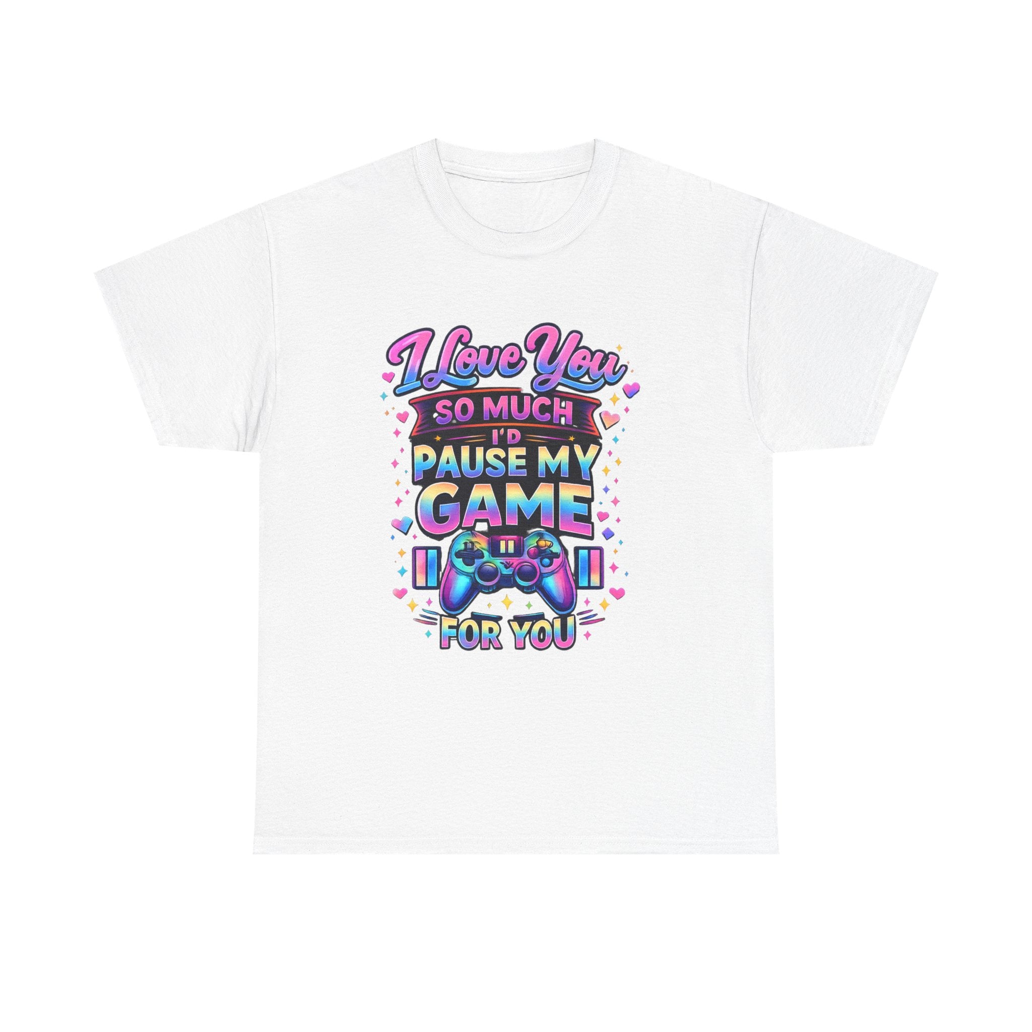 I Love You So Much I'd Pause My Game For You T-Shirt | Gamer Love Tee