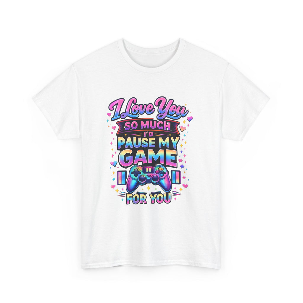 I Love You So Much I'd Pause My Game For You T-Shirt | Gamer Love Tee